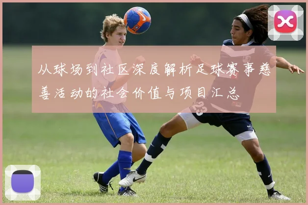 从球场到社区深度解析足球赛事慈善活动的社会价值与项目汇总