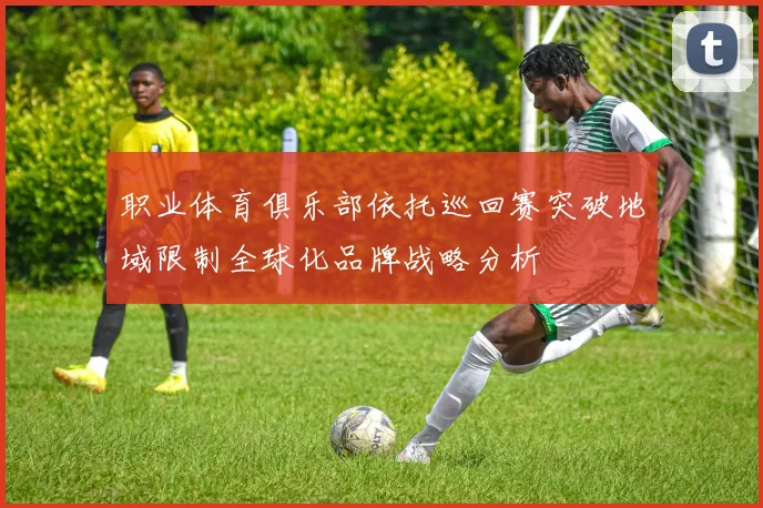 职业体育俱乐部依托巡回赛突破地域限制全球化品牌战略分析